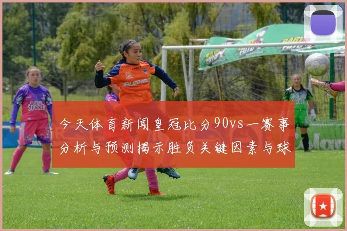 今天体育新闻皇冠比分90vs一赛事分析与预测揭示胜负关键因素与球队状态解析